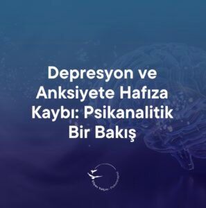Depresyon ve Anksiyete Hafıza Kaybı: Psikanalitik Bir Bakış