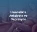 hamilelikte anksiyete ve depresyon